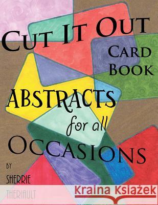 Cut It Out: Book of Greeting Cards: Abstracts for all Occasions Theriault, Sherrie R. 9781548338756 Createspace Independent Publishing Platform - książka