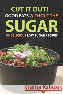 Cut It Out! Good Eats Without the Sugar: 50 Delicious Low Sugar Recipes Daniel Humphreys 9781794083493 Independently Published - książka