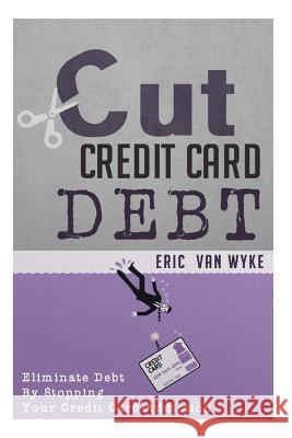 Cut The Credit Card Debt: Eliminate Debt By Stopping Your Credit Card Addiction Van Wyke, Eric 9781505392869 Createspace - książka