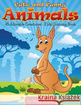 Cute and Funny Animals: 45 Adorable Creatures-Kids Coloring Book Holly White 9781511858656 Createspace - książka