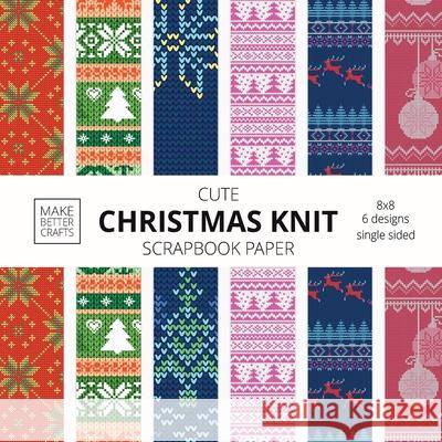 Cute Christmas Knit Scrapbook Paper: 8x8 Holiday Designer Patterns for Decorative Art, DIY Projects, Homemade Crafts, Cool Art Ideas Make Better Crafts 9781953987044 Make Better Crafts - książka