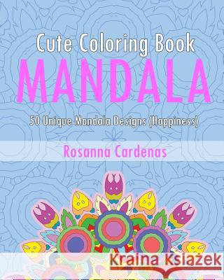 Cute Coloring Book: 50 Unique Mandala Designs (Happiness) Rosanna Cardenas 9781542651554 Createspace Independent Publishing Platform - książka