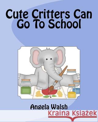 Cute Critters Can Go To School Walsh, Angela 9781539300304 Createspace Independent Publishing Platform - książka