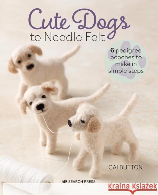 Cute Dogs to Needle Felt: 6 Pedigree Pooches to Make in Simple Steps Gai Button 9781800920941 Search Press - książka