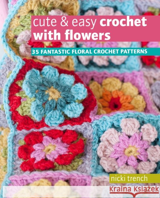 Cute & Easy Crochet with Flowers: 35 Fantastic Floral Crochet Patterns Nicki Trench 9781800651159 Ryland, Peters & Small Ltd - książka