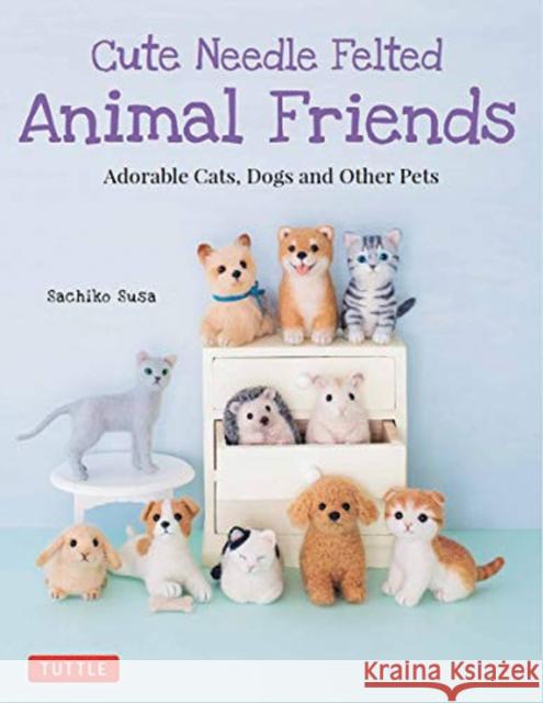 Cute Needle Felted Animal Friends: Adorable Cats, Dogs and Other Pets  9784805314999 Tuttle Publishing - książka