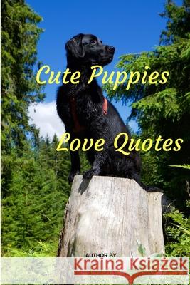 Cute Puppies Love Quotes: Love Quotes with Dogs Lovers Inspirational and Motivational On Life for Love Angela C. Bartelt 9781984056153 Createspace Independent Publishing Platform - książka