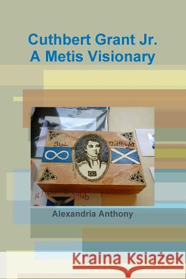 Cuthbert Grant Jr., A Metis Visionary Alexandria Anthony 9780359545209 Lulu.com - książka