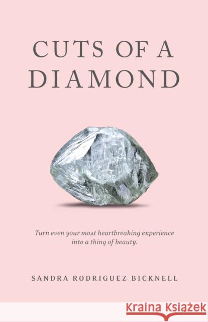 Cuts of a Diamond: Turn Even Your Most Heartbreaking Experiences to a Thing of Beauty Sandra Rodriguez Bicknell 9781642792065 Morgan James Publishing - książka