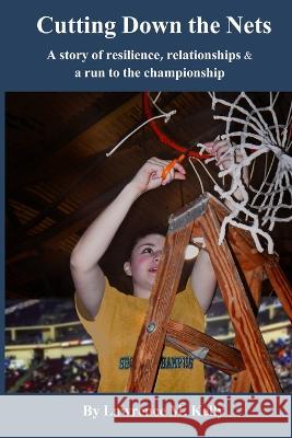 Cutting Down the Nets: A story of resilience, relationships & a run to the championship Lawrence Kelly 9781735855905 Doc Publishing - książka