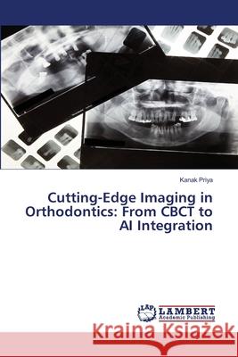 Cutting-Edge Imaging in Orthodontics: From CBCT to AI Integration Priya, Kanak 9786209037887 LAP Lambert Academic Publishing - książka