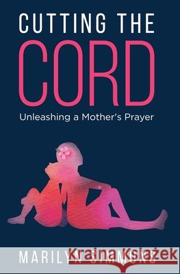 Cutting the Cord: Unleashing a Mother's Prayers Marilyn Simmons Quinina J. Sinceno 9780578894423 Gdi Enterprises - książka