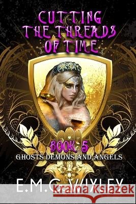 Cutting the Threads of Time: Ghosts Demons and Angels E M G Wixley   9798375283890 Independently Published - książka