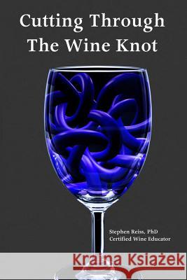 Cutting Through the Wine Knot: More irreverent essays on the wine industry Reiss Phd, Cw Stephen 9780991427338 Wineeducation.com - książka