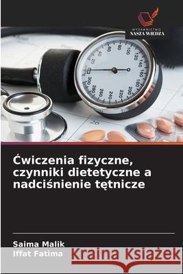 Cwiczenia fizyczne, czynniki dietetyczne a nadcisnienie tetnicze Malik, Saima, Fatima, Iffat 9786208861919 Wydawnictwo Nasza Wiedza - książka