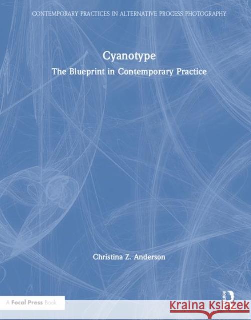 Cyanotype: The Blueprint in Contemporary Practice Christina Z. Anderson 9781138338845 Focal Press - książka