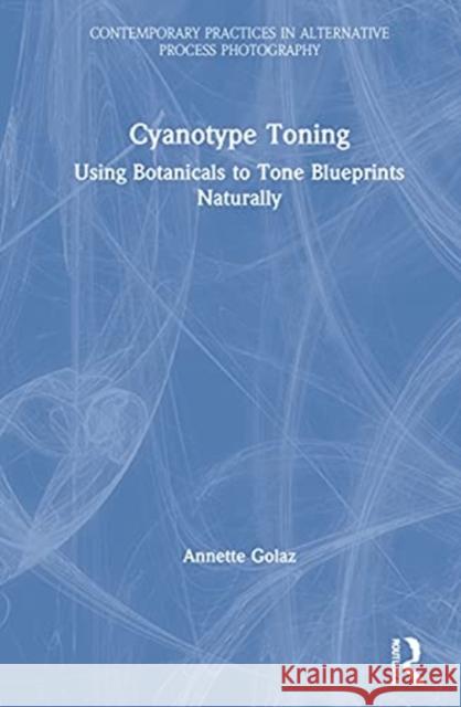 Cyanotype Toning: Using Botanicals to Tone Blueprints Naturally Annette Golaz 9780367553562 Routledge - książka