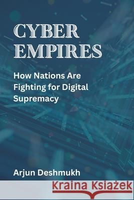 Cyber Empires: How Nations Are Fighting for Digital Supremacy Arjun Deshmukh 9789390349678 Vij Books - książka