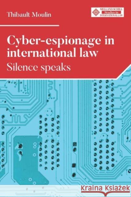 Cyber-Espionage in International Law: Silence Speaks Thibault Moulin 9781526168030 Manchester University Press - książka