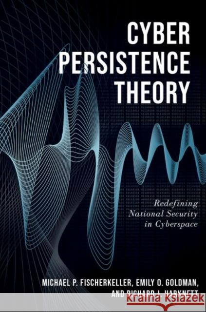 Cyber Persistence Theory: Redefining National Security in Cyberspace Michael P. Fischerkeller Emily O. Goldman Richard J. Harknett 9780197638255 Oxford University Press, USA - książka