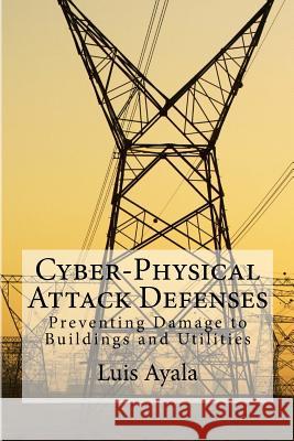 Cyber-Physical Attack Defenses: Preventing Damage to Buildings and Utilities Luis Ayala 9781546648307 Createspace Independent Publishing Platform - książka