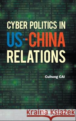 Cyber Politics in Us-China Relations Cuihong Cai 9789811220241 World Scientific Publishing Company - książka