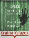 Cyber Security for Small Business: Protect Your Digital World Cat Paterson 9781710911268 Independently Published