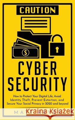 Cyber Security: How to Protect Your Digital Life, Avoid Identity Theft, Prevent Extortion, and Secure Your Social Privacy in 2020 and Matt Reyes 9789198569209 Personal Development Publishing - książka