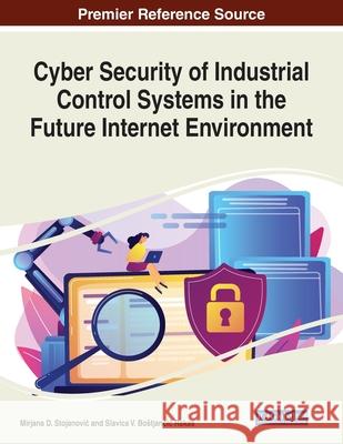 Cyber Security of Industrial Control Systems in the Future Internet Environment Mirjana D. Stojanovic Slavica V. Bostjančič 9781799829119 Information Science Reference - książka