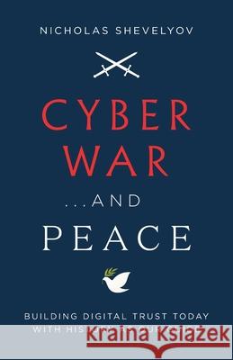 Cyber War...and Peace: Building Digital Trust Today with History as Our Guide Nicholas Shevelyov 9781544517087 Lioncrest Publishing - książka
