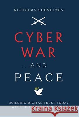 Cyber War...and Peace: Building Digital Trust Today with History as Our Guide Nicholas Shevelyov 9781544517094 Lioncrest Publishing - książka