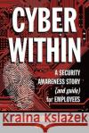 Cyber Within: A Security Awareness Story and Guide for Employees (Cyber Crime & Fraud Prevention) Marcos Christodont 9780615330150 Proactive Assurance LLC