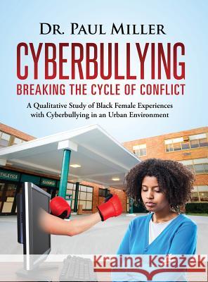 Cyberbullying Breaking the Cycle of Conflict: A Qualitative Study of Black Female Experiences with Cyberbullying in an Urban Environment Paul Miller 9781633082038 Paul Miller - książka