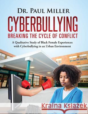Cyberbullying Breaking the Cycle of Conflict: A Qualitative Study of Black Female Experiences with Cyberbullying in an Urban Environment Paul Miller 9781633082045 Paul Miller - książka