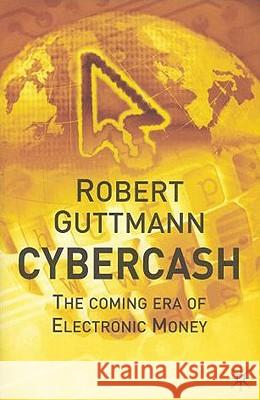 Cybercash: The Coming Era of Electronic Money Guttmann, Robert 9780333987308 Palgrave MacMillan - książka