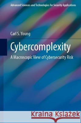 Cybercomplexity: A Macroscopic View of Cybersecurity Risk Young, Carl S. 9783031069932 Springer International Publishing - książka