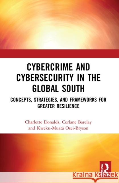 Cybercrime and Cybersecurity in the Global South: Concepts, Strategies and Frameworks for Greater Resilience Charlette Donalds Corlane Barclay Kweku-Muata Osei-Bryson 9781032231914 Routledge - książka