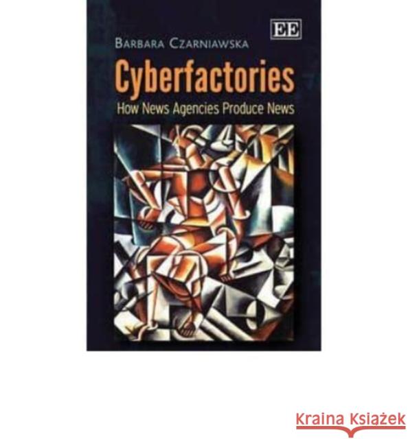 Cyberfactories: How News Agencies Produce News Barbara Czarniawska   9780857939142 Edward Elgar Publishing Ltd - książka