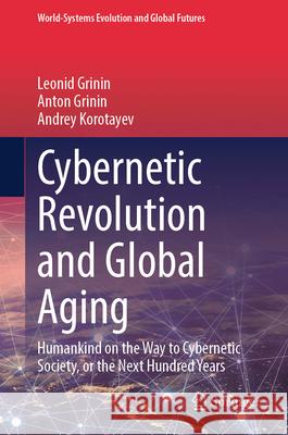 Cybernetic Revolution and Global Aging: Humankind on the Way to Cybernetic Society, or the Next Hundred Years Leonid Grinin Anton Grinin Andrey Korotayev 9783031567636 Springer - książka