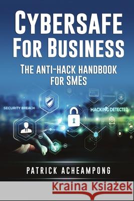 Cybersafe for Business: The Anti-Hack Handbook for SMEs Patrick Acheampong, Michael Mudd, Danny Wong 9789887596226 Publishdrive - książka