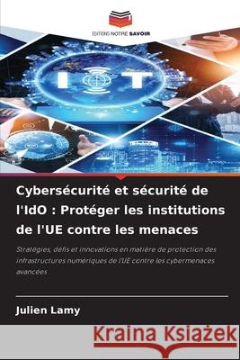 Cybersécurité et sécurité de l'IdO : Protéger les institutions de l'UE contre les menaces Lamy, Julien 9786208904166 Editions Notre Savoir - książka