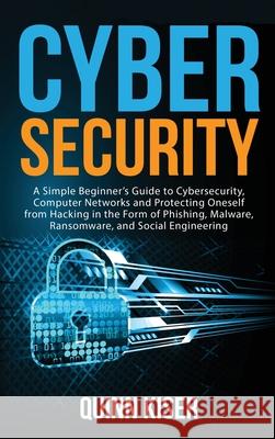 Cybersecurity: A Simple Beginner's Guide to Cybersecurity, Computer Networks and Protecting Oneself from Hacking in the Form of Phish Quinn Kiser 9781952559761 Franelty Publications - książka