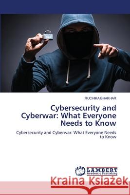 Cybersecurity and Cyberwar: What Everyone Needs to Know Ruchika Bhakhar 9786207809721 LAP Lambert Academic Publishing - książka