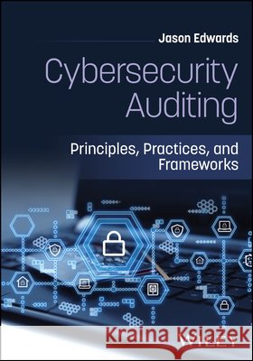 Cybersecurity Auditing: Principles, Practices, and Frameworks Jason (Birkbeck, University of London, UK) Edwards 9781394423040 John Wiley & Sons Inc - książka