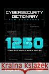 CYBERSECURITY DICTIONARY for Everyone: 1250 Terms Explained in Simple English Tolga Tavlas 9798326638762 Independently Published