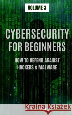 Cybersecurity for Beginners: How to Defend Against Hackers & Malware Attila Kovacs 9781839380051 Sabi Shepherd Ltd - książka