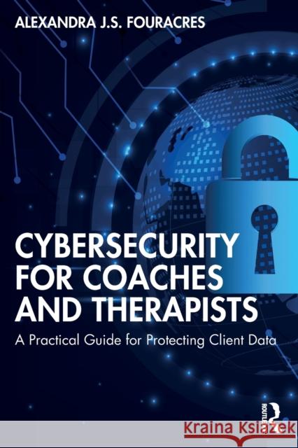 Cybersecurity for Coaches and Therapists: A Practical Guide for Protecting Client Data Alexandra Fouracres 9781032027166 Routledge - książka