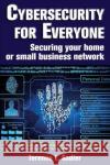 Cybersecurity for Everyone: Securing Your Home or Small Business Network Terence L. Sadler 9781940145365 Signalman Publishing