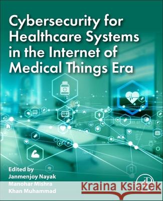 Cybersecurity for Healthcare Systems in the Internet of Medical Things Era Janmenjoy Nayak Manohar Mishra Khan Muhammad 9780443274480 Academic Press - książka