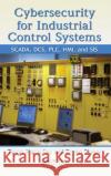 Cybersecurity for Industrial Control Systems: SCADA, DCS, PLC, HMI, and SIS Macaulay, Tyson 9781439801963 Auerbach Publications